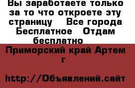 Вы заработаете только за то что откроете эту страницу. - Все города Бесплатное » Отдам бесплатно   . Приморский край,Артем г.